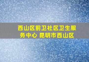 西山区前卫社区卫生服务中心 昆明市西山区